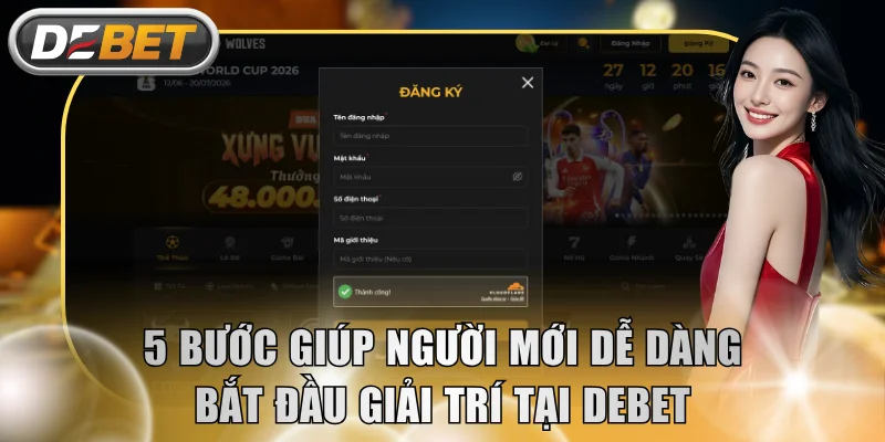 5 bước giúp người mới dễ dàng bắt đầu giải trí tại DEBET