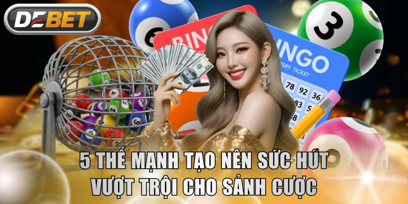 5 thế mạnh tạo nên sức hút vượt trội cho sảnh cược