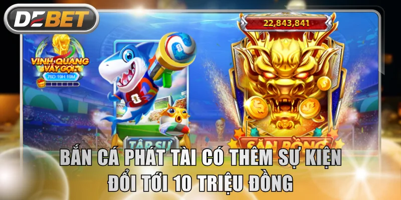 Bắn Cá Phát Tài có thêm sự kiện đổi tới 10 triệu đồng