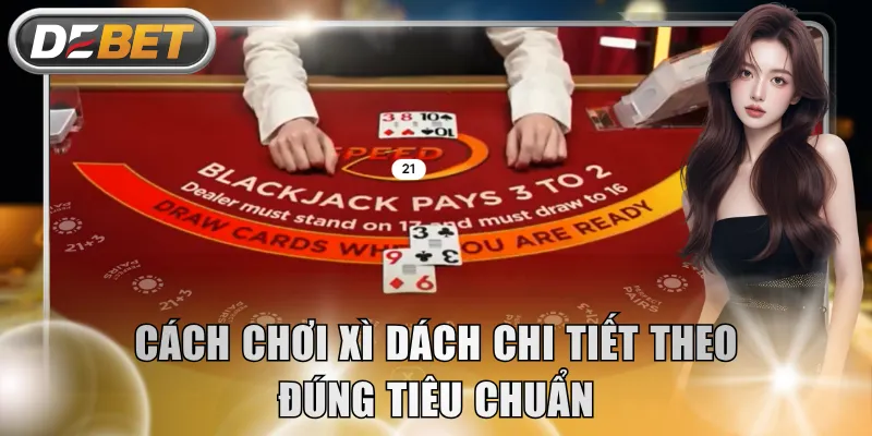 Cách chơi Xì Dách chi tiết theo đúng tiêu chuẩn