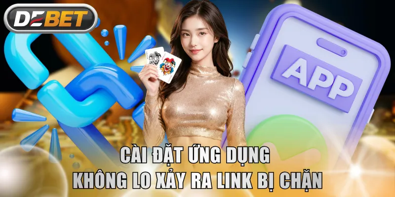 Cài đặt ứng dụng không lo xảy ra link bị chặn