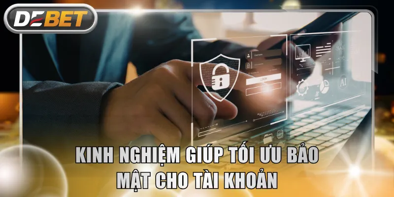 Kinh nghiệm giúp tối ưu bảo mật cho tài khoản