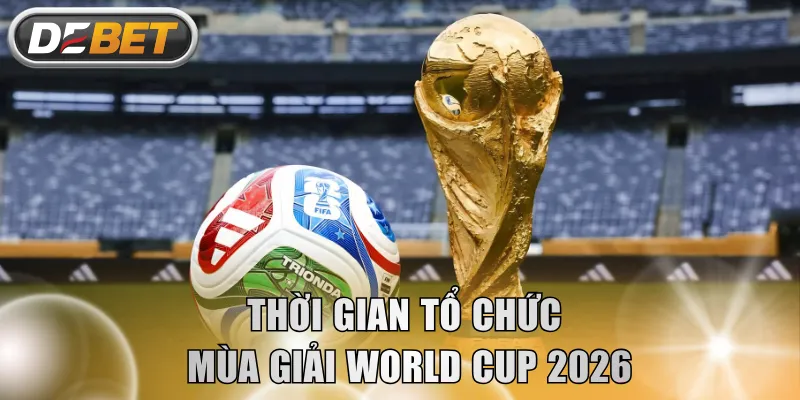 Thời gian tổ chức mùa giải World Cup 2026